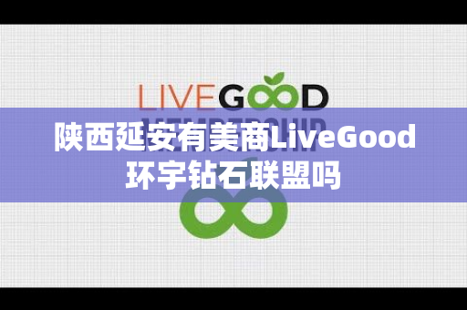 陕西延安有美商LiveGood环宇钻石联盟吗