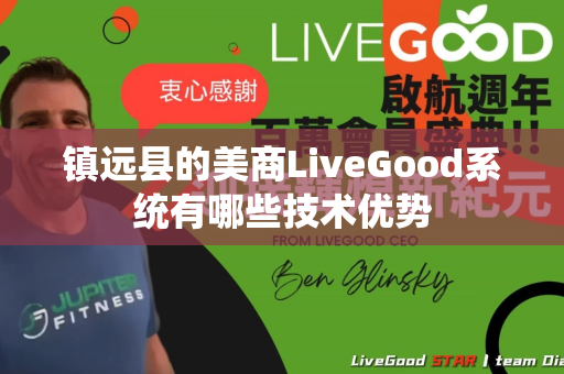 镇远县的美商LiveGood系统有哪些技术优势