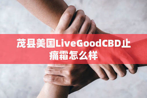 茂县美国LiveGoodCBD止痛霜怎么样