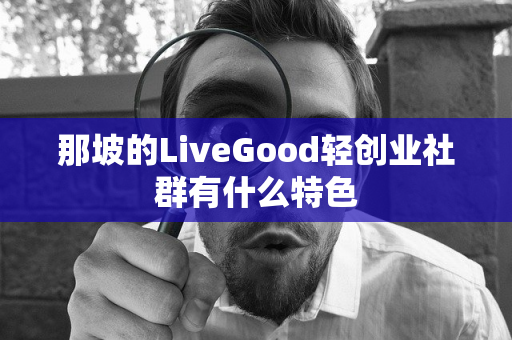 那坡的LiveGood轻创业社群有什么特色