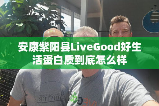 安康紫阳县LiveGood好生活蛋白质到底怎么样