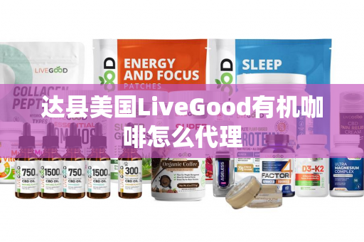 达县美国LiveGood有机咖啡怎么代理