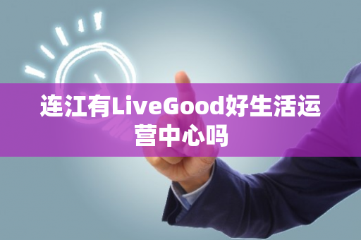 连江有LiveGood好生活运营中心吗