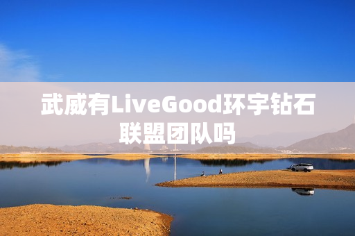 武威有LiveGood环宇钻石联盟团队吗