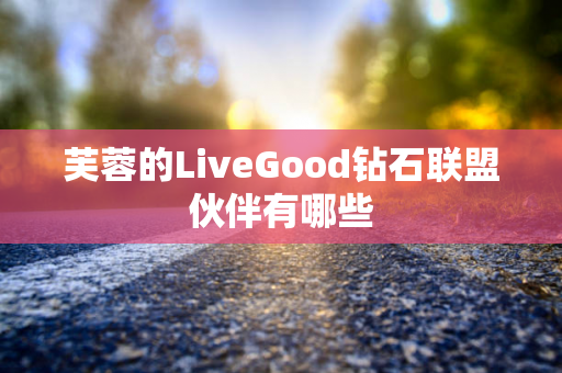 芙蓉的LiveGood钻石联盟伙伴有哪些