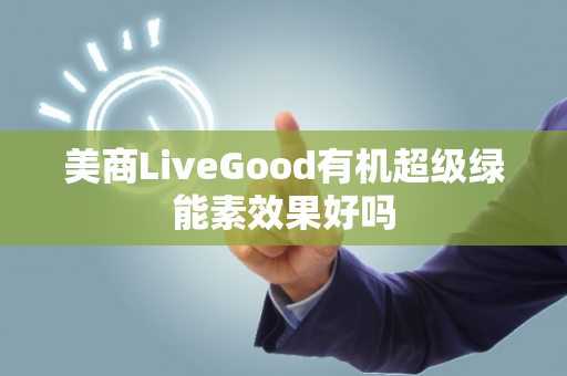 美商LiveGood有机超级绿能素效果好吗