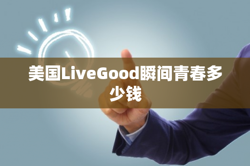 美国LiveGood瞬间青春多少钱