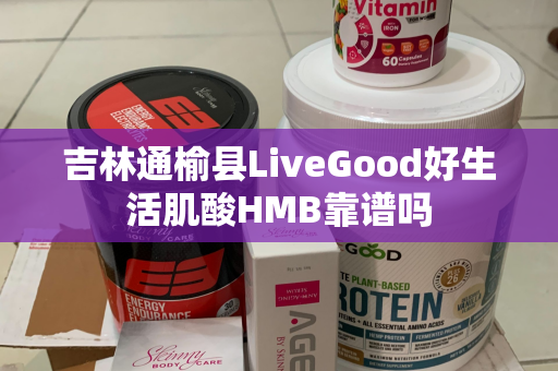 吉林通榆县LiveGood好生活肌酸HMB靠谱吗