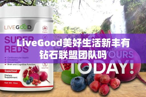 LiveGood美好生活新丰有钻石联盟团队吗