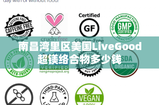 南昌湾里区美国LiveGood超镁络合物多少钱