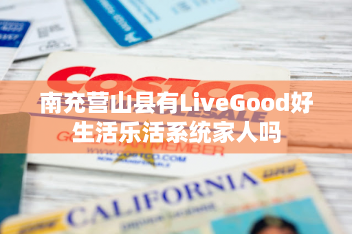 南充营山县有LiveGood好生活乐活系统家人吗