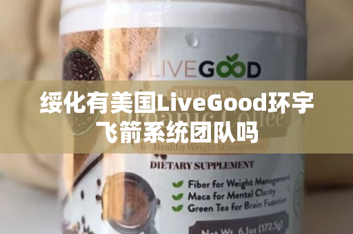 绥化有美国LiveGood环宇飞箭系统团队吗