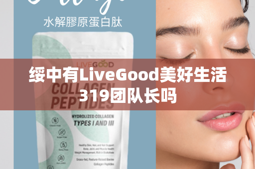 绥中有LiveGood美好生活319团队长吗