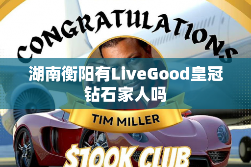 湖南衡阳有LiveGood皇冠钻石家人吗