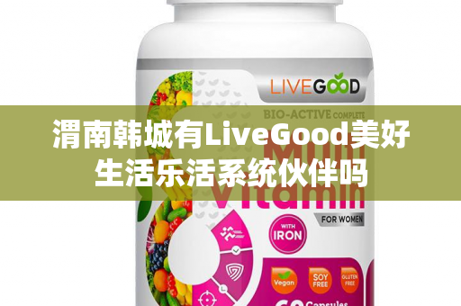 渭南韩城有LiveGood美好生活乐活系统伙伴吗