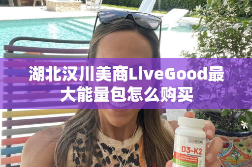 湖北汉川美商LiveGood最大能量包怎么购买