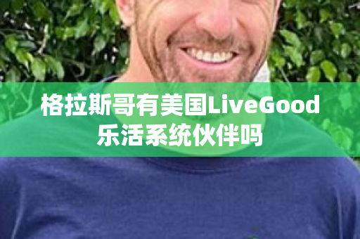 格拉斯哥有美国LiveGood乐活系统伙伴吗