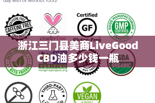 浙江三门县美商LiveGoodCBD油多少钱一瓶