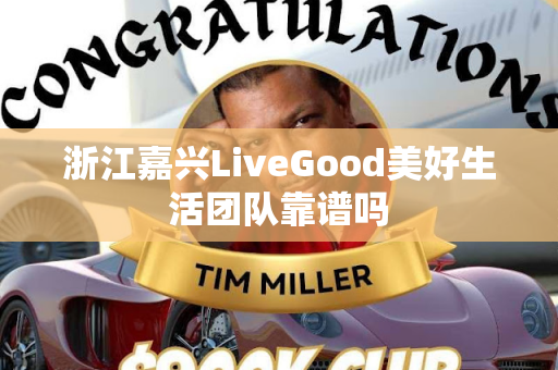 浙江嘉兴LiveGood美好生活团队靠谱吗