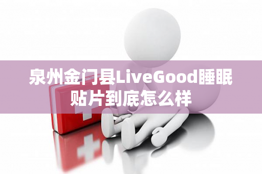 泉州金门县LiveGood睡眠贴片到底怎么样