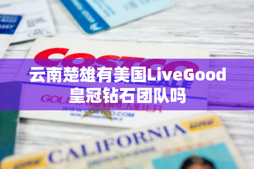 云南楚雄有美国LiveGood皇冠钻石团队吗