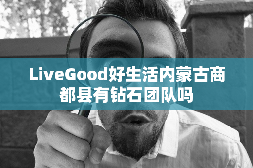 LiveGood好生活内蒙古商都县有钻石团队吗