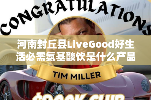 河南封丘县LiveGood好生活必需氨基酸饮是什么产品