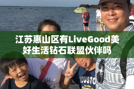 江苏惠山区有LiveGood美好生活钻石联盟伙伴吗