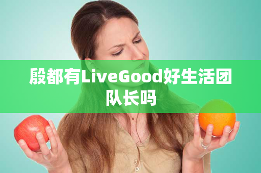 殷都有LiveGood好生活团队长吗