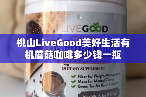 桃山LiveGood美好生活有机蘑菇咖啡多少钱一瓶