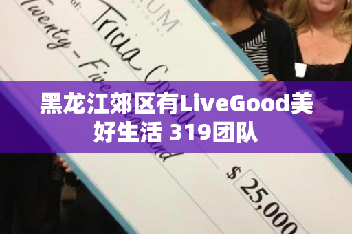 黑龙江郊区有LiveGood美好生活 319团队