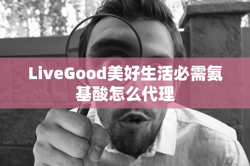 LiveGood美好生活必需氨基酸怎么代理