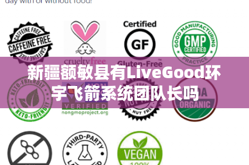 新疆额敏县有LiveGood环宇飞箭系统团队长吗