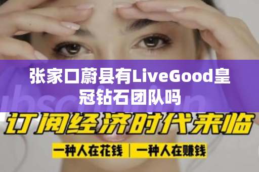 张家口蔚县有LiveGood皇冠钻石团队吗