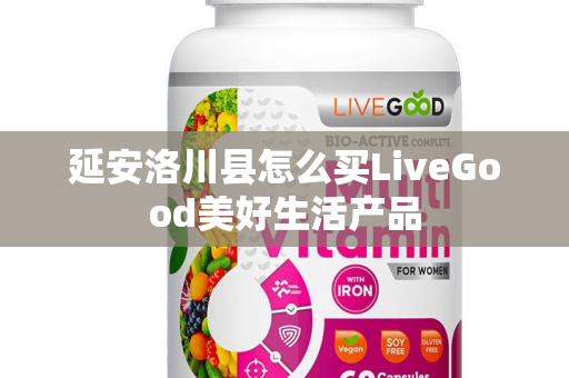 延安洛川县怎么买LiveGood美好生活产品