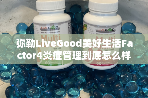 弥勒LiveGood美好生活Factor4炎症管理到底怎么样