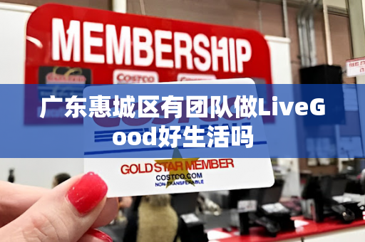 广东惠城区有团队做LiveGood好生活吗