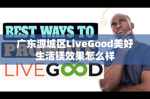 广东源城区LiveGood美好生活镁效果怎么样