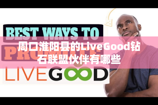 周口淮阳县的LiveGood钻石联盟伙伴有哪些