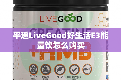 平遥LiveGood好生活E3能量饮怎么购买