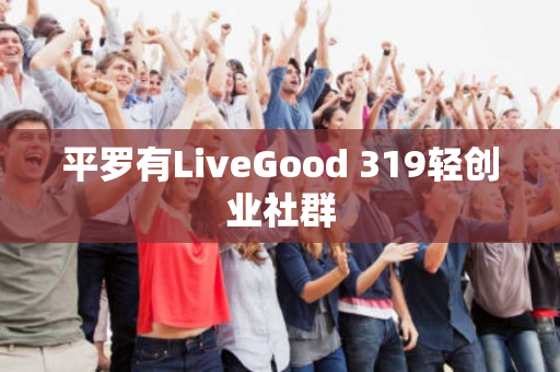 平罗有LiveGood 319轻创业社群