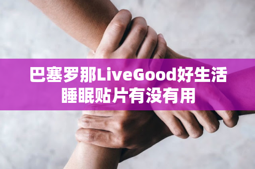 巴塞罗那LiveGood好生活睡眠贴片有没有用