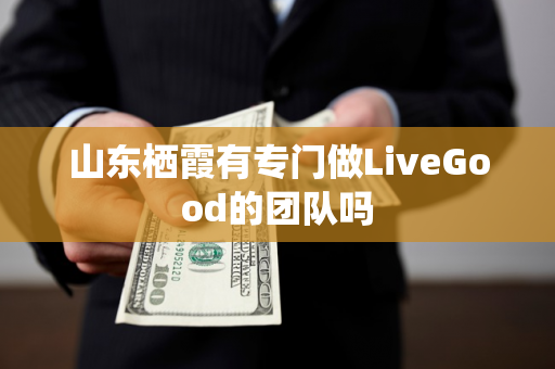 山东栖霞有专门做LiveGood的团队吗