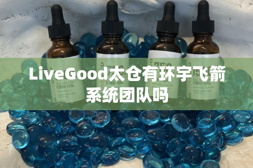 LiveGood太仓有环宇飞箭系统团队吗