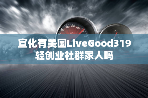 宣化有美国LiveGood319轻创业社群家人吗