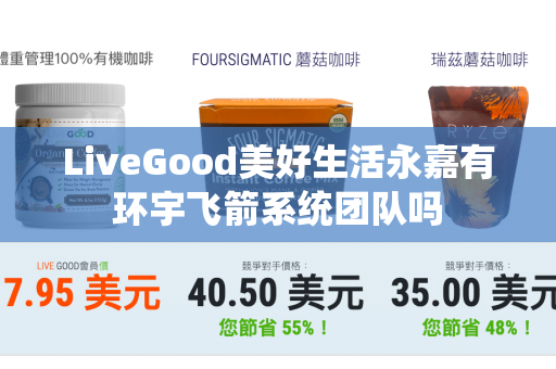 LiveGood美好生活永嘉有环宇飞箭系统团队吗