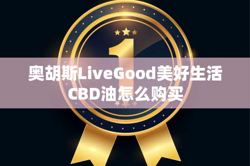 奥胡斯LiveGood美好生活CBD油怎么购买