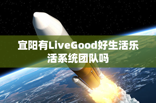 宜阳有LiveGood好生活乐活系统团队吗