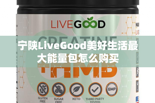 宁陕LiveGood美好生活最大能量包怎么购买