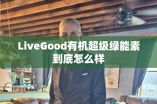 LiveGood有机超级绿能素到底怎么样